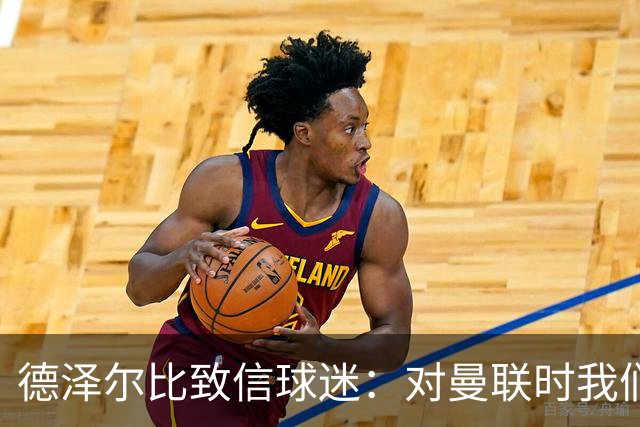 德泽尔比致信球迷：对曼联时我们展现了团结，必须保持这势头